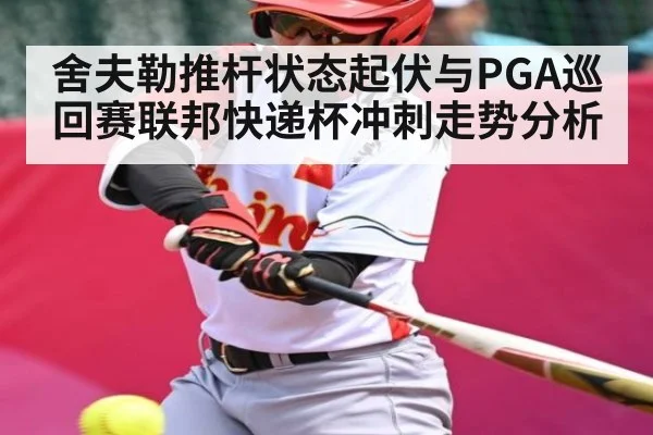 舍夫勒推杆状态起伏与PGA巡回赛联邦快递杯冲刺走势分析